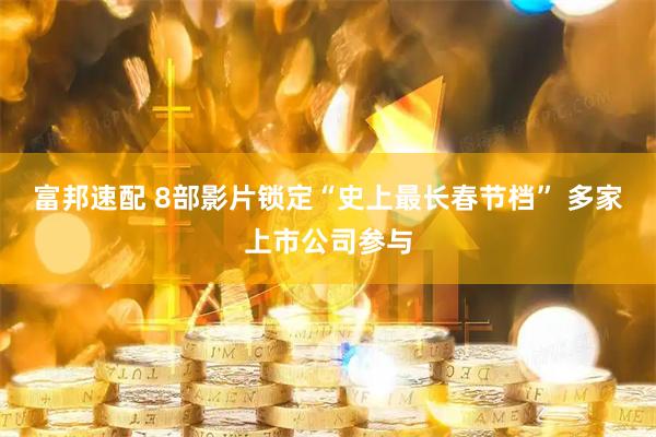 富邦速配 8部影片锁定“史上最长春节档” 多家上市公司参与