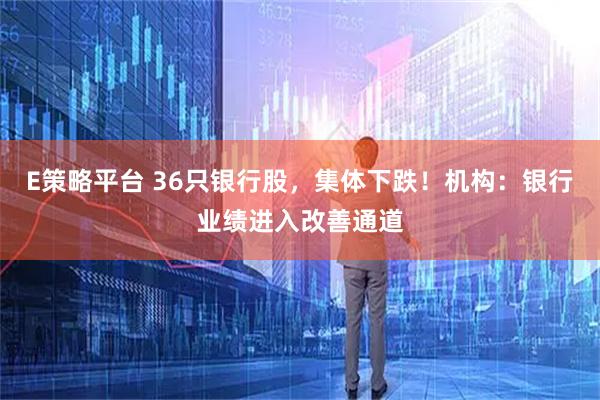 E策略平台 36只银行股，集体下跌！机构：银行业绩进入改善通道