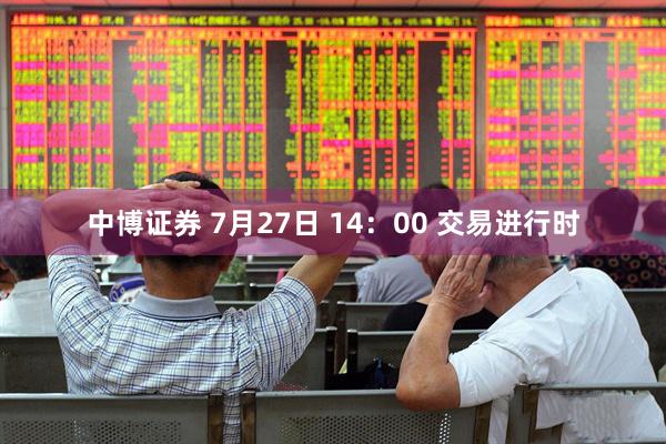 中博证券 7月27日 14：00 交易进行时