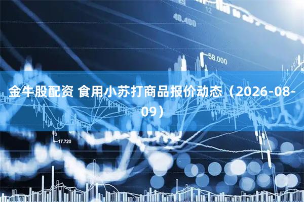 金牛股配资 食用小苏打商品报价动态（2026-08-09）